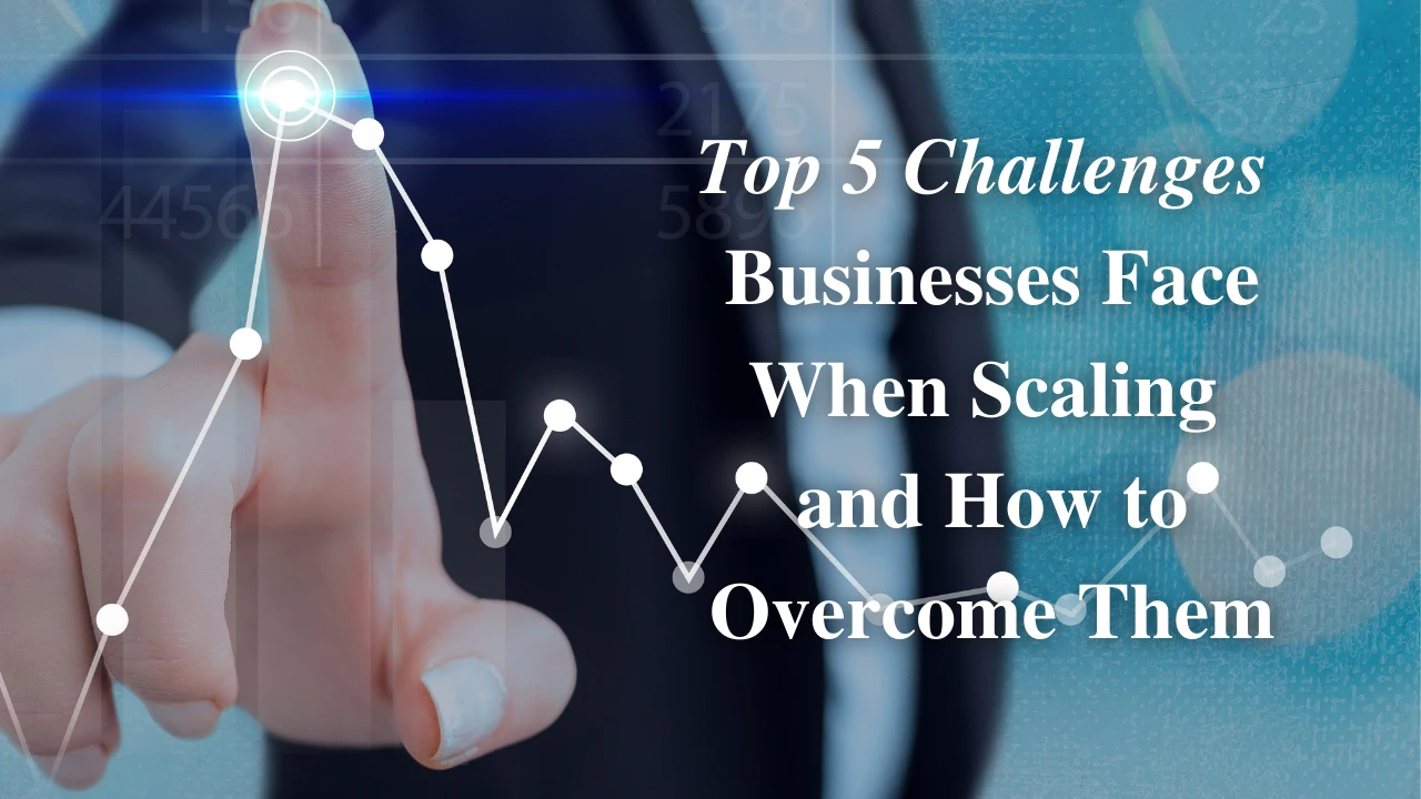 Top 5 Challenges Businesses Face When Scaling and How to Overcome Them