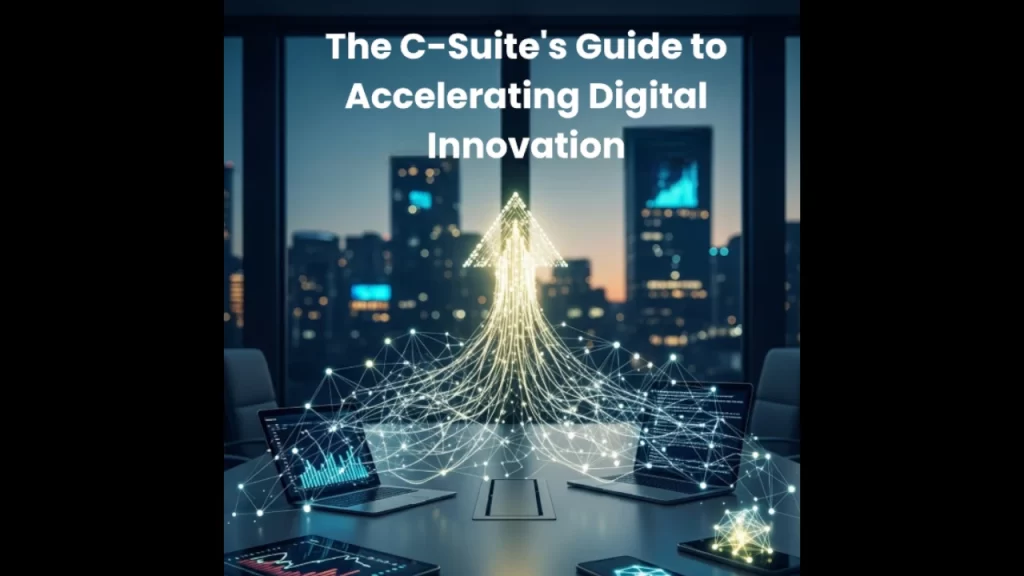 "The C-Suite's Guide to Accelerating Digital Innovation"